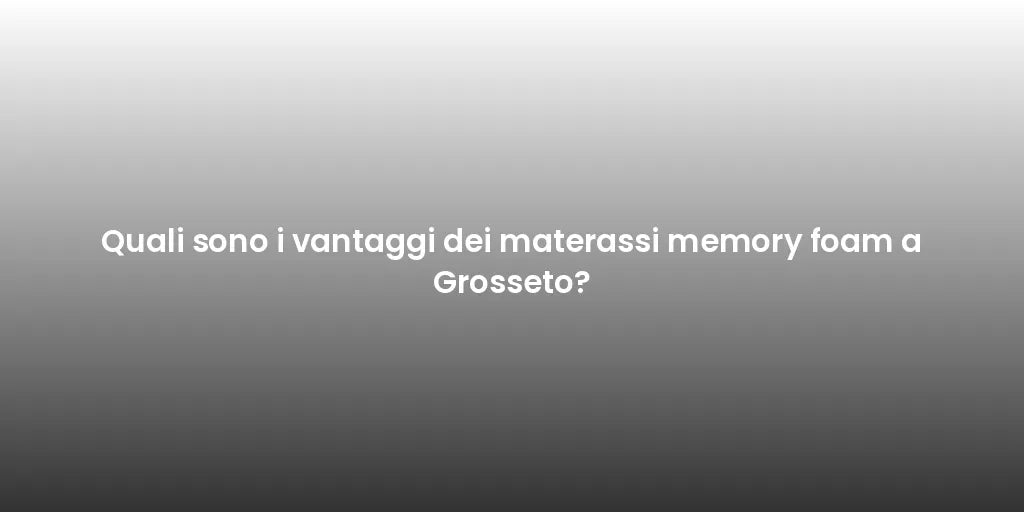 Quali sono i vantaggi dei materassi memory foam a Grosseto?