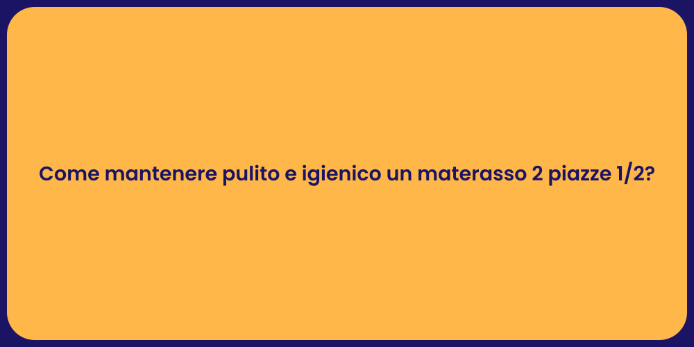 Come mantenere pulito e igienico un materasso 2 piazze 1/2?