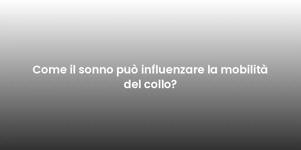 Come il sonno può influenzare la mobilità del collo?