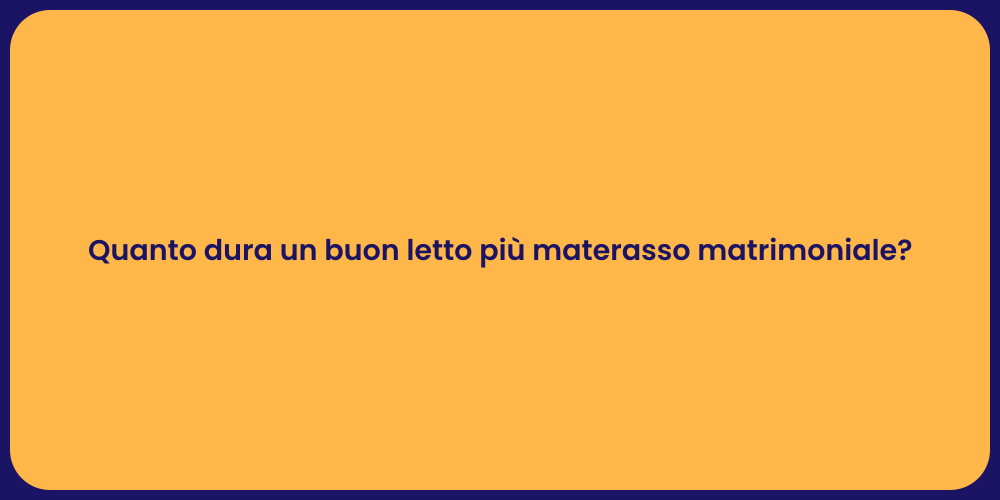Quanto dura un buon letto più materasso matrimoniale?