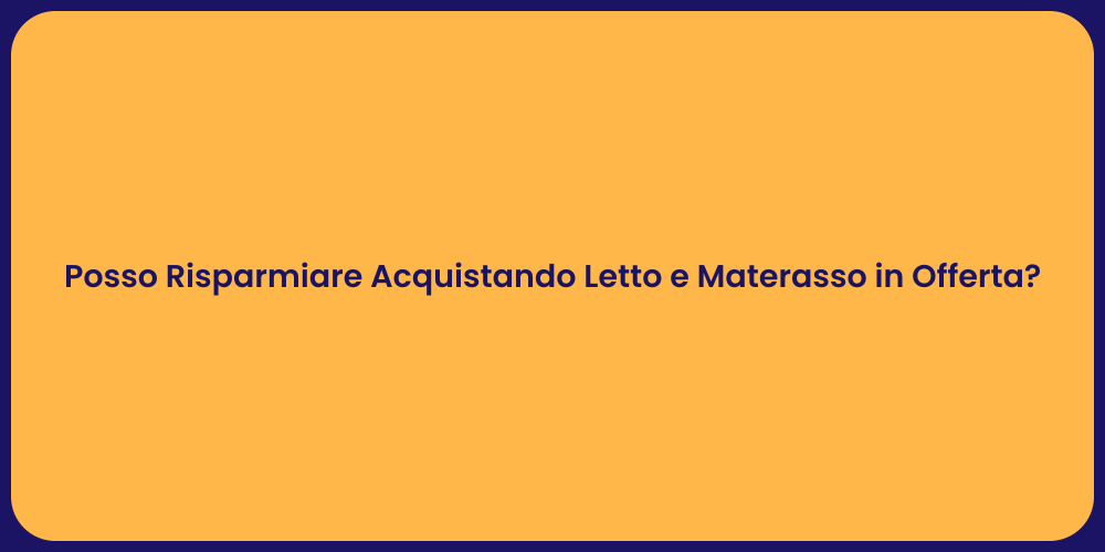 Posso Risparmiare Acquistando Letto e Materasso in Offerta?