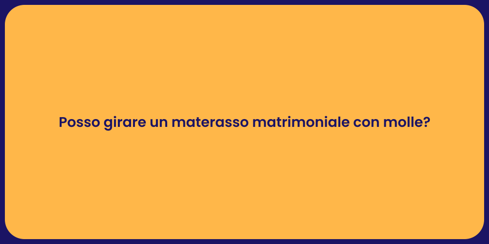Posso girare un materasso matrimoniale con molle?