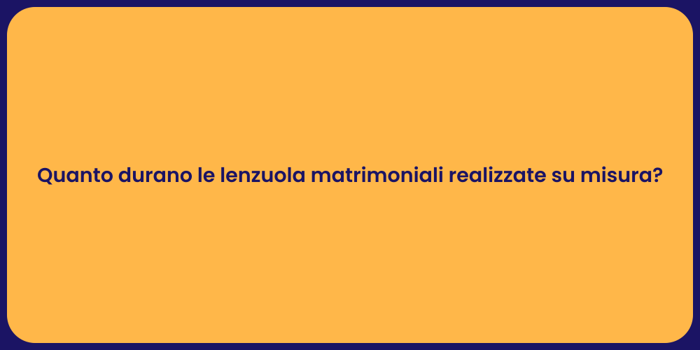 Quanto durano le lenzuola matrimoniali realizzate su misura?