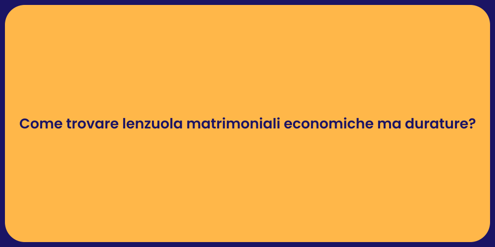 Come trovare lenzuola matrimoniali economiche ma durature?