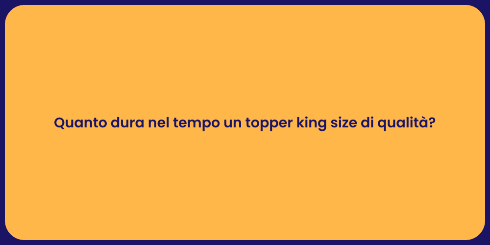 Quanto dura nel tempo un topper king size di qualità?