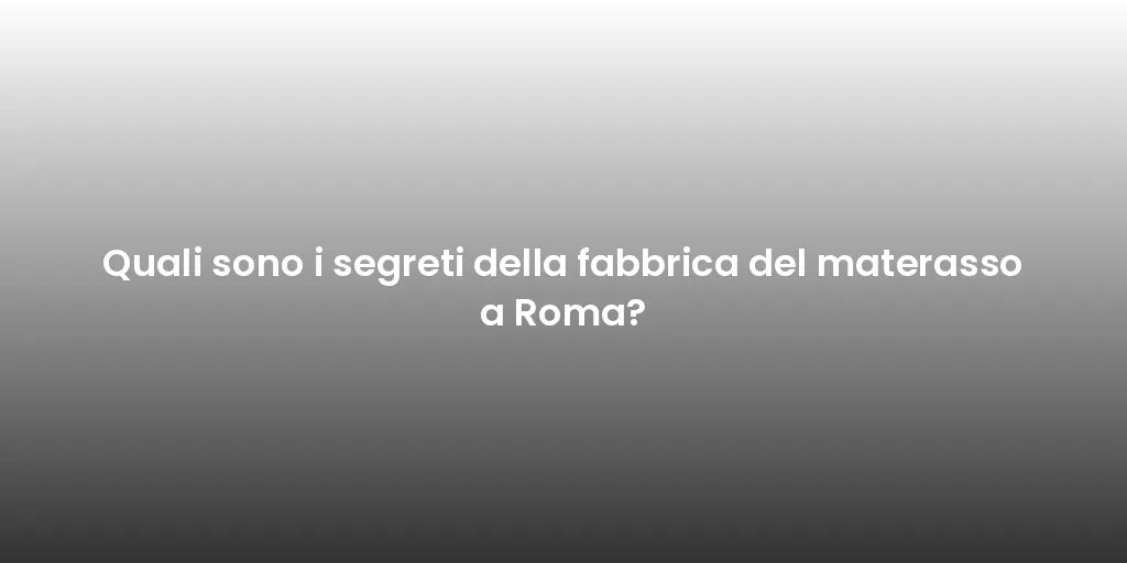 Quali sono i segreti della fabbrica del materasso a Roma?