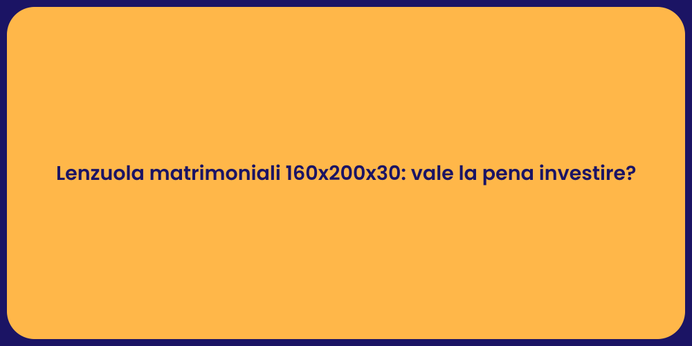 Lenzuola matrimoniali 160x200x30: vale la pena investire?