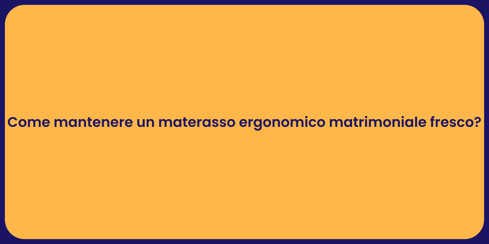 Come mantenere un materasso ergonomico matrimoniale fresco?