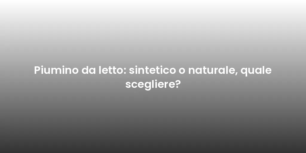 Piumino da letto: sintetico o naturale, quale scegliere?