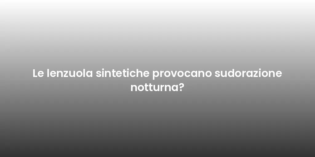 Le lenzuola sintetiche provocano sudorazione notturna?