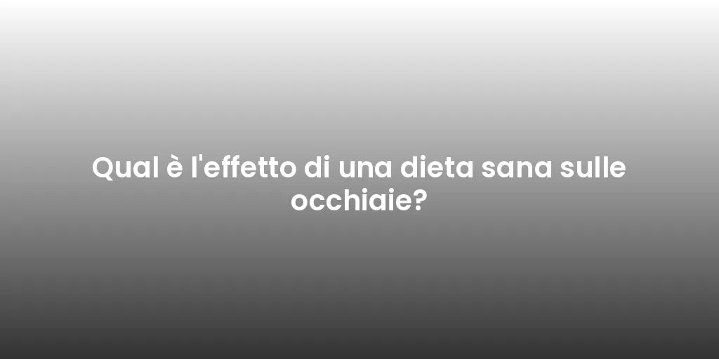 Qual è l'effetto di una dieta sana sulle occhiaie?