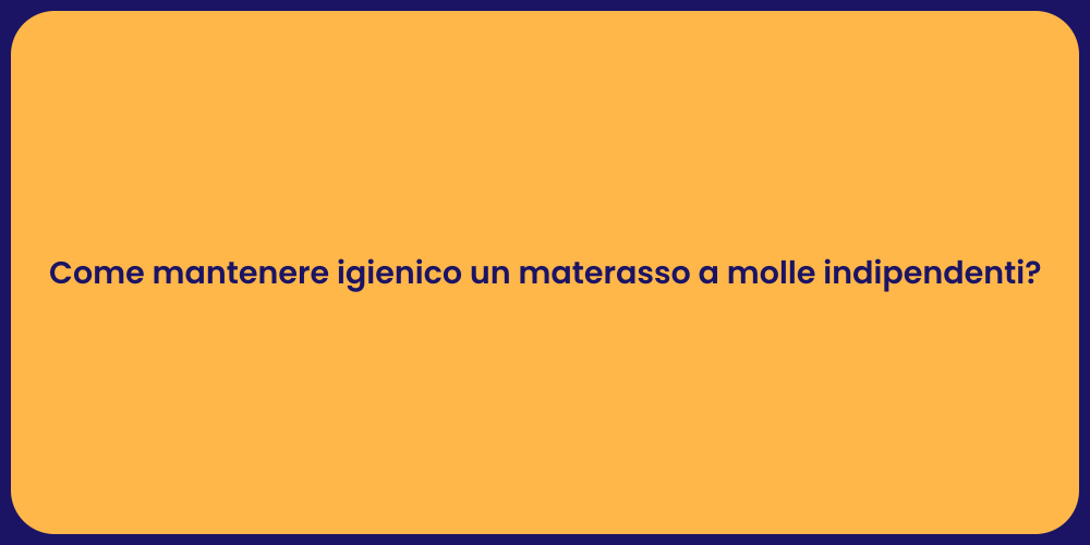 Come mantenere igienico un materasso a molle indipendenti?