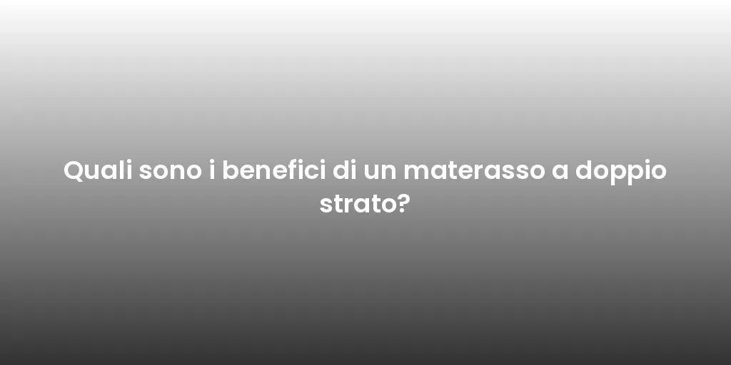 Quali sono i benefici di un materasso a doppio strato?