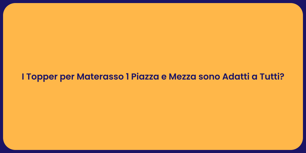 I Topper per Materasso 1 Piazza e Mezza sono Adatti a Tutti?