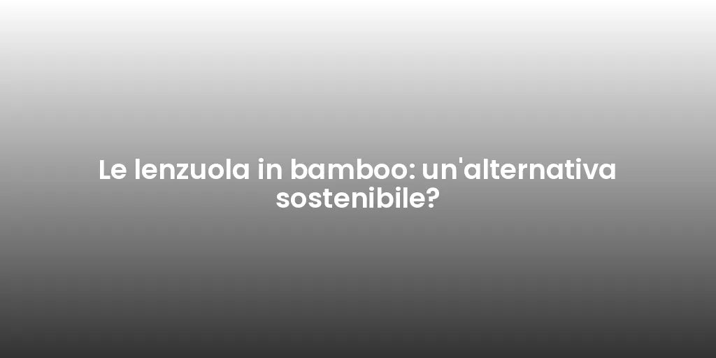 Le lenzuola in bamboo: un'alternativa sostenibile?