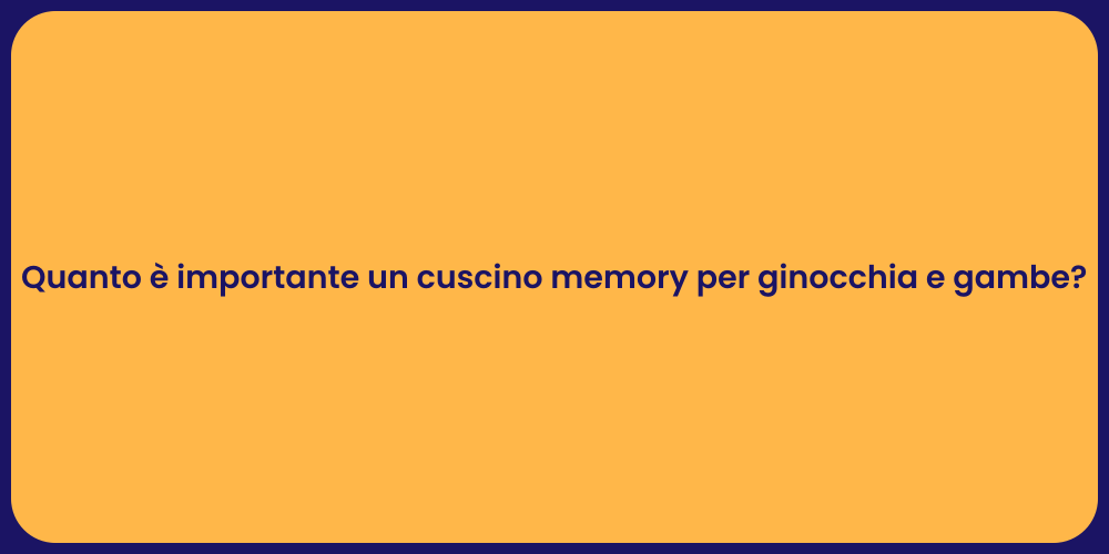 Quanto è importante un cuscino memory per ginocchia e gambe?