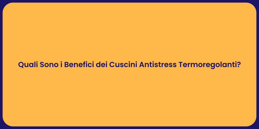 Quali Sono i Benefici dei Cuscini Antistress Termoregolanti?