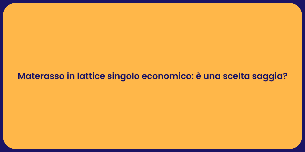 Materasso in lattice singolo economico: è una scelta saggia?