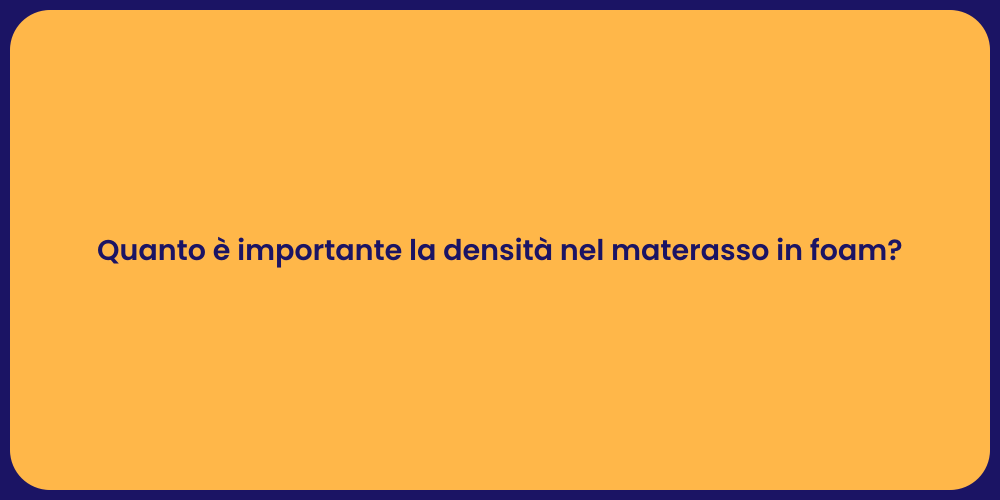 Quanto è importante la densità nel materasso in foam?