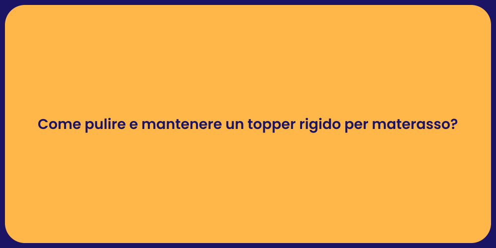 Come pulire e mantenere un topper rigido per materasso?