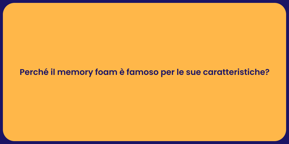 Perché il memory foam è famoso per le sue caratteristiche?
