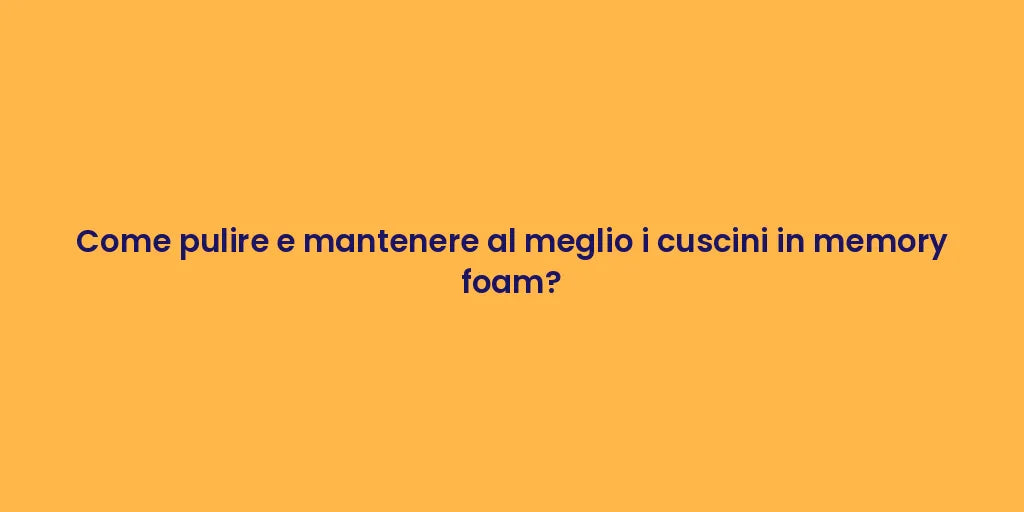 Come pulire e mantenere al meglio i cuscini in memory foam?
