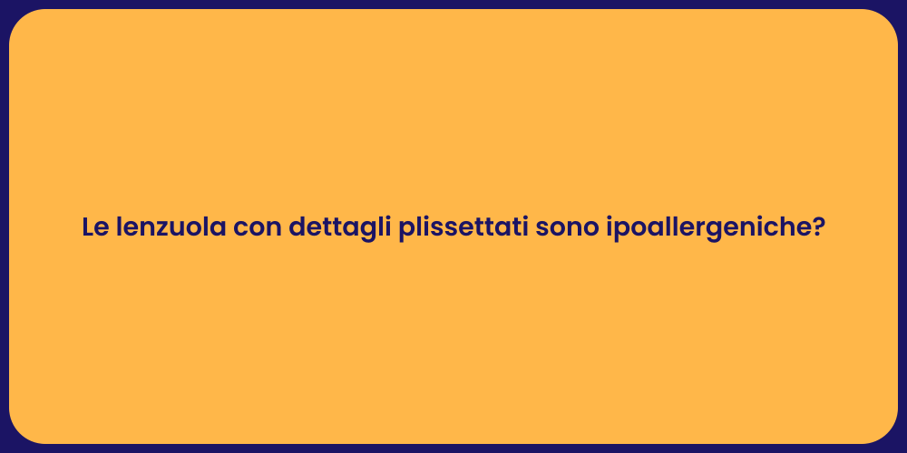 Le lenzuola con dettagli plissettati sono ipoallergeniche?