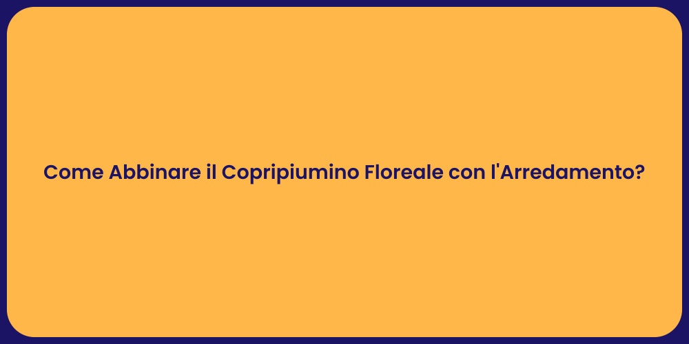 Come Abbinare il Copripiumino Floreale con l'Arredamento?