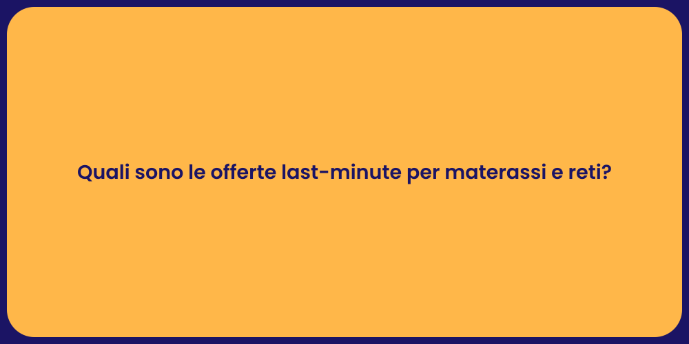 Quali sono le offerte last-minute per materassi e reti?