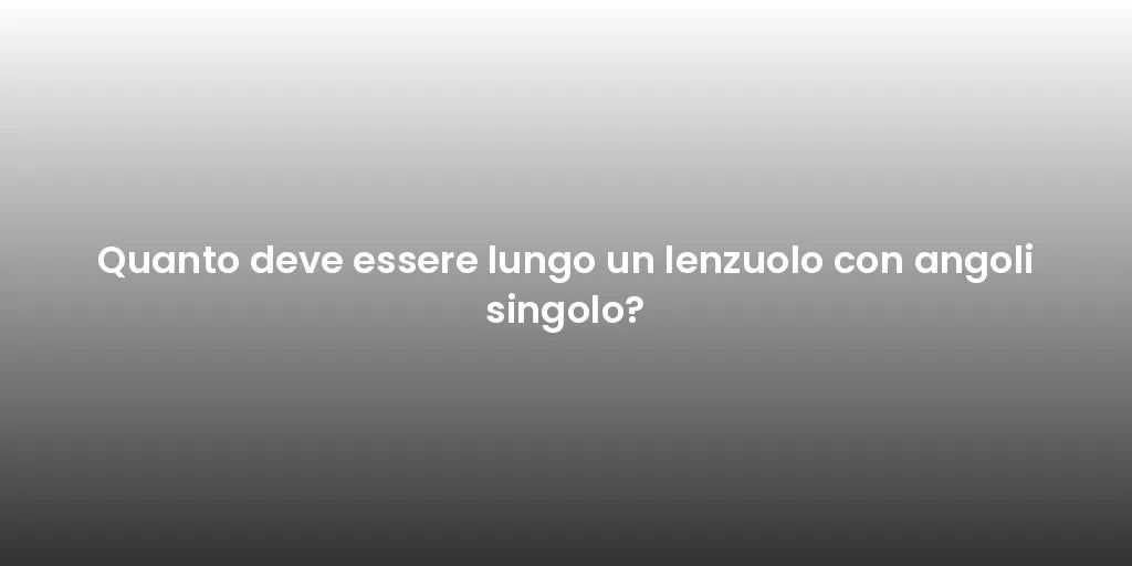 Quanto deve essere lungo un lenzuolo con angoli singolo?