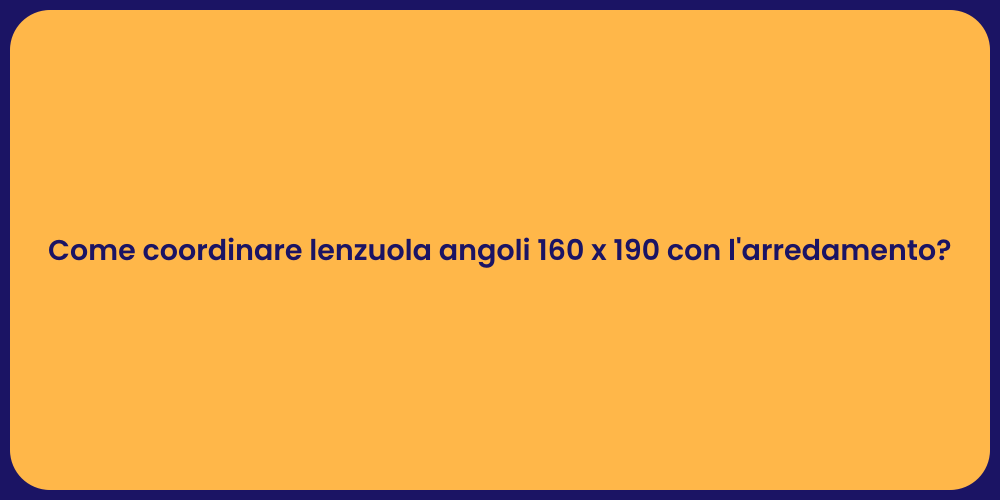 Come coordinare lenzuola angoli 160 x 190 con l'arredamento?