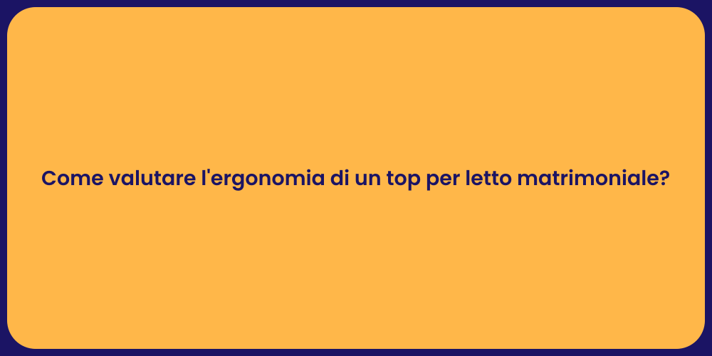 Come valutare l'ergonomia di un top per letto matrimoniale?