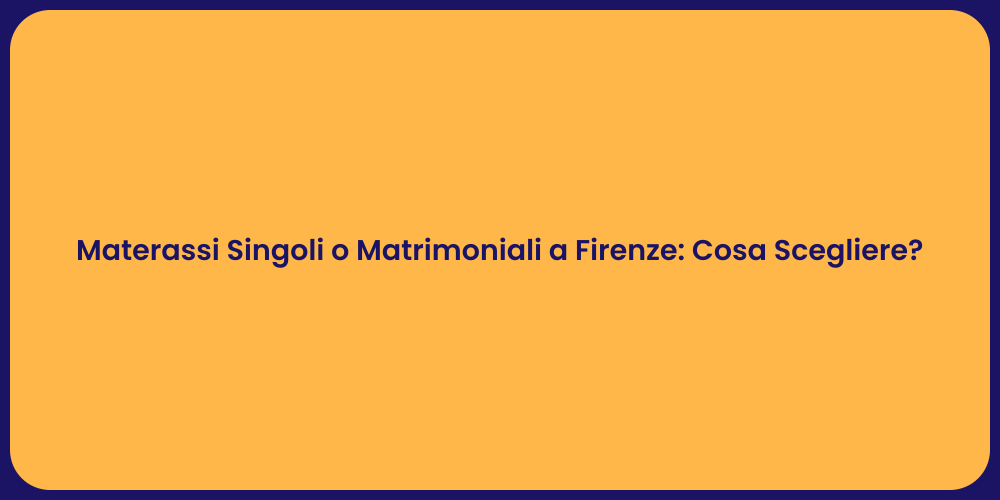 Materassi Singoli o Matrimoniali a Firenze: Cosa Scegliere?