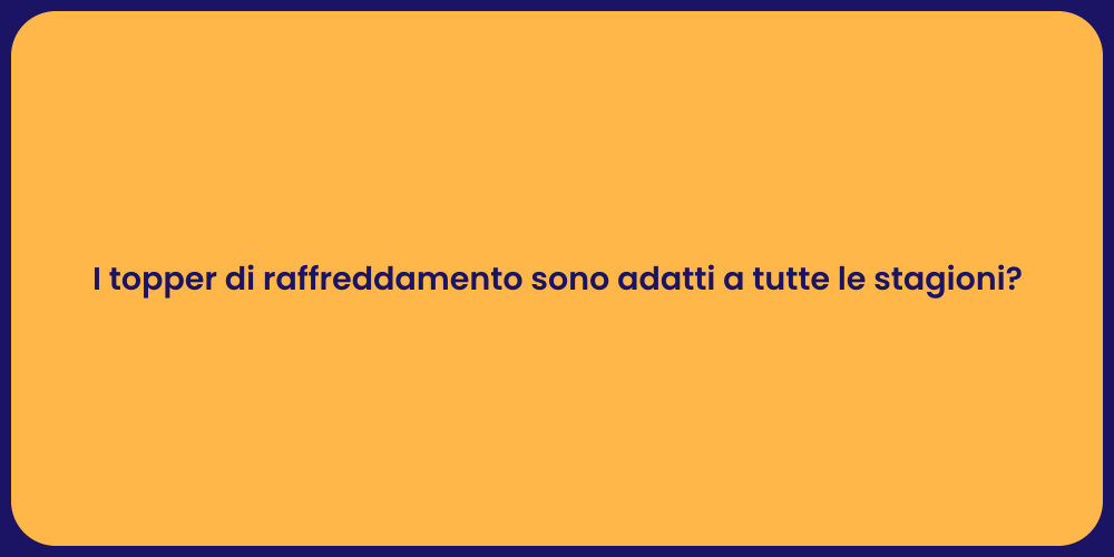 I topper di raffreddamento sono adatti a tutte le stagioni?