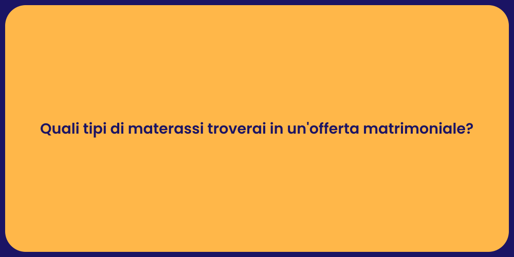 Quali tipi di materassi troverai in un'offerta matrimoniale?