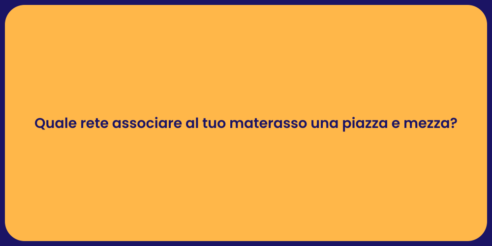 Quale rete associare al tuo materasso una piazza e mezza?