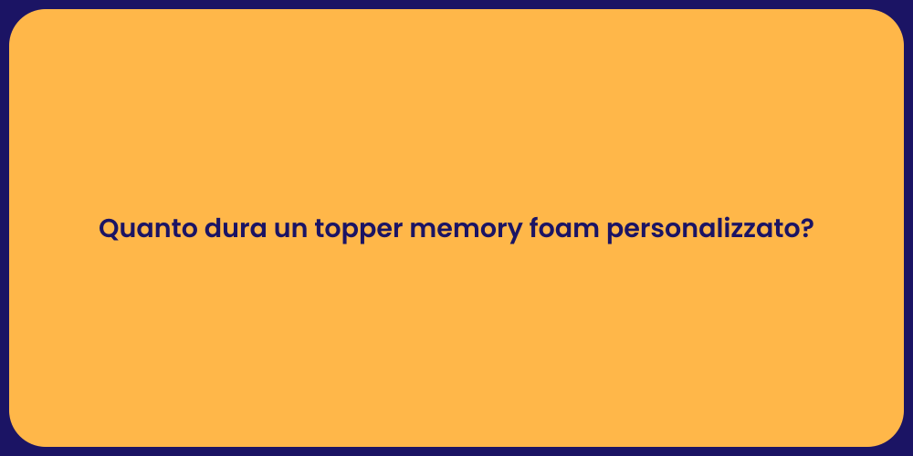 Quanto dura un topper memory foam personalizzato?