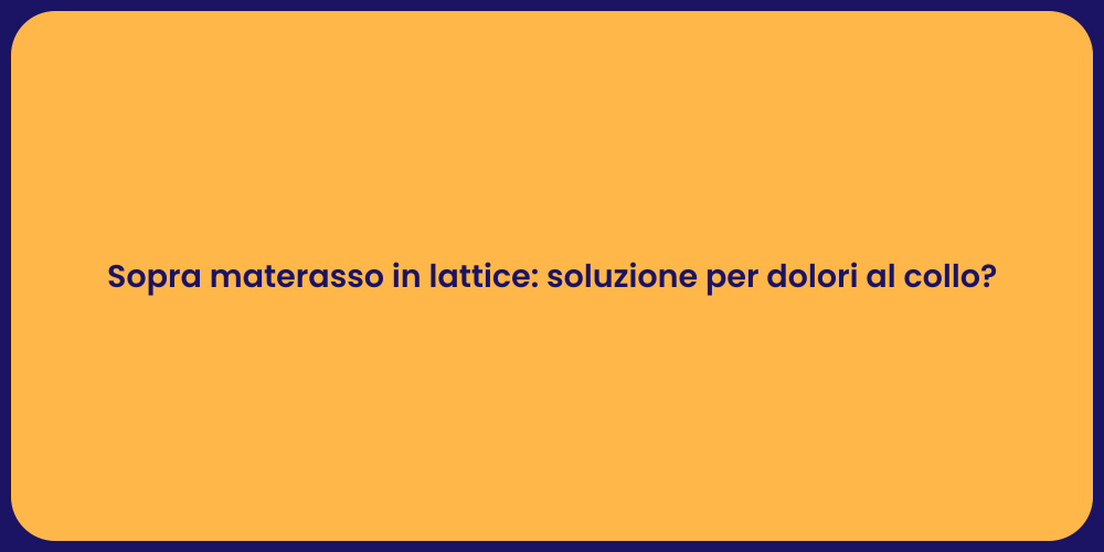 Sopra materasso in lattice: soluzione per dolori al collo?