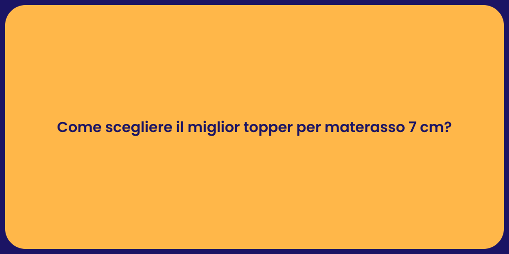 Come scegliere il miglior topper per materasso 7 cm?