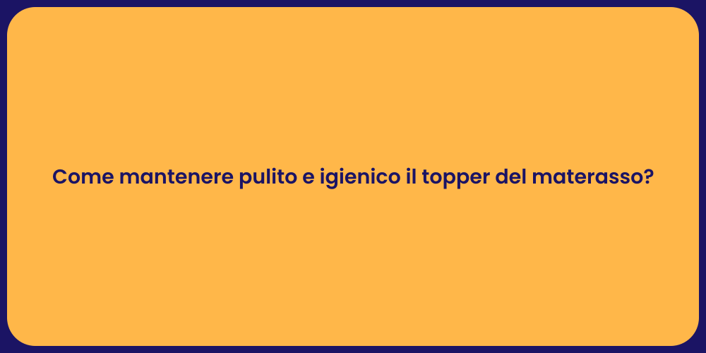 Come mantenere pulito e igienico il topper del materasso?