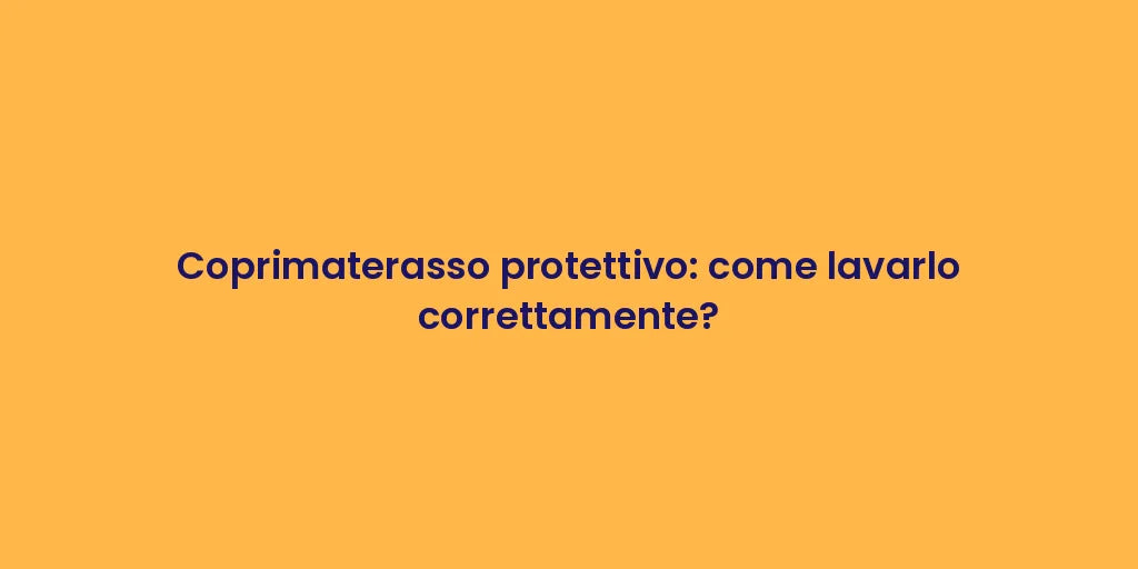 Coprimaterasso protettivo: come lavarlo correttamente?
