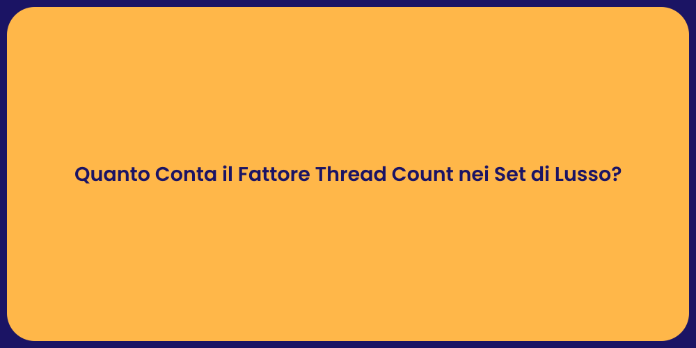 Quanto Conta il Fattore Thread Count nei Set di Lusso?
