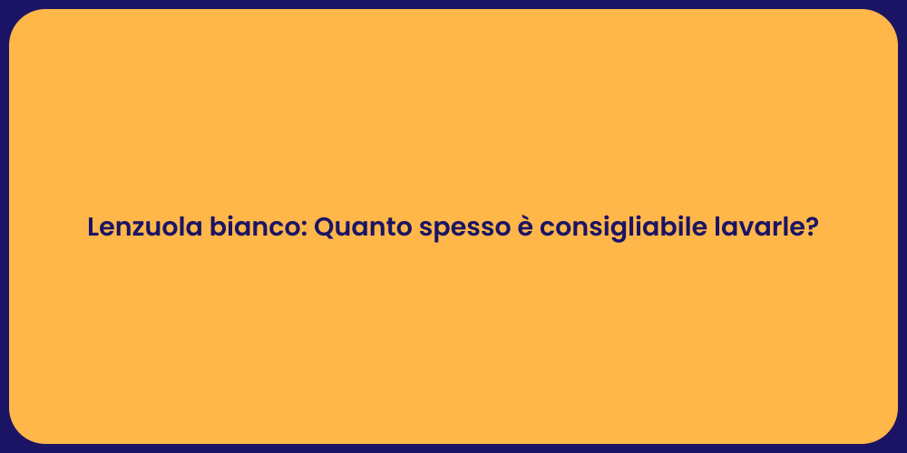 Lenzuola bianco: Quanto spesso è consigliabile lavarle?