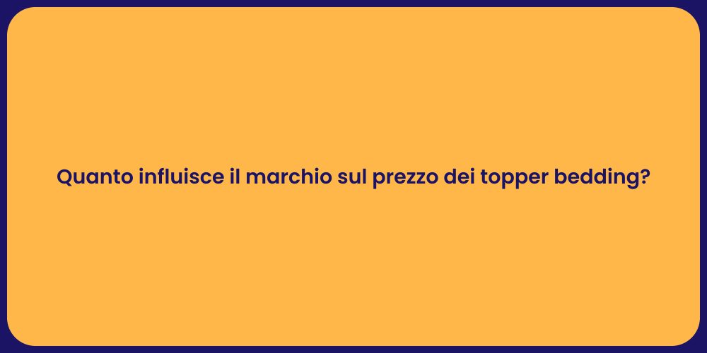 Quanto influisce il marchio sul prezzo dei topper bedding?