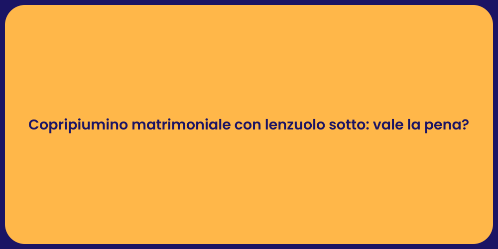Copripiumino matrimoniale con lenzuolo sotto: vale la pena?