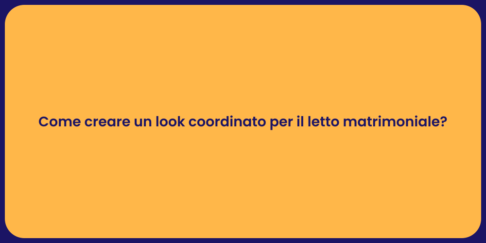 Come creare un look coordinato per il letto matrimoniale?