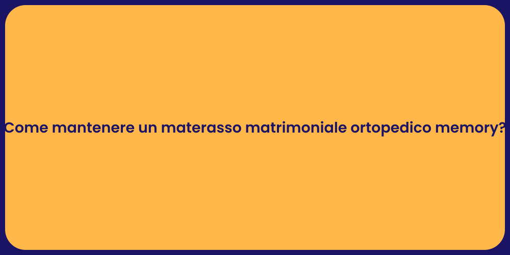 Come mantenere un materasso matrimoniale ortopedico memory?