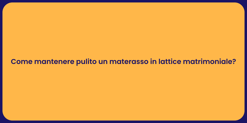 Come mantenere pulito un materasso in lattice matrimoniale?