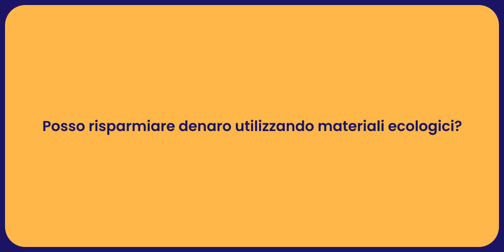 Posso risparmiare denaro utilizzando materiali ecologici?
