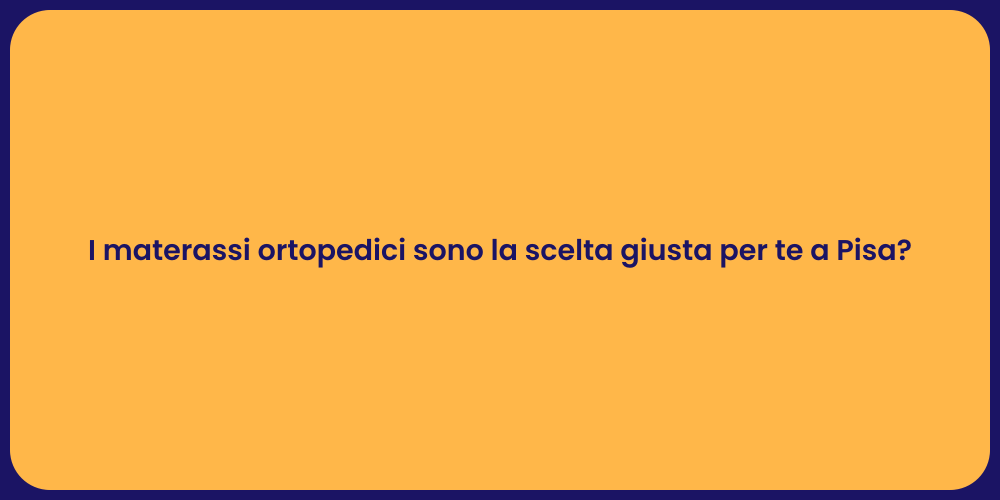 I materassi ortopedici sono la scelta giusta per te a Pisa?